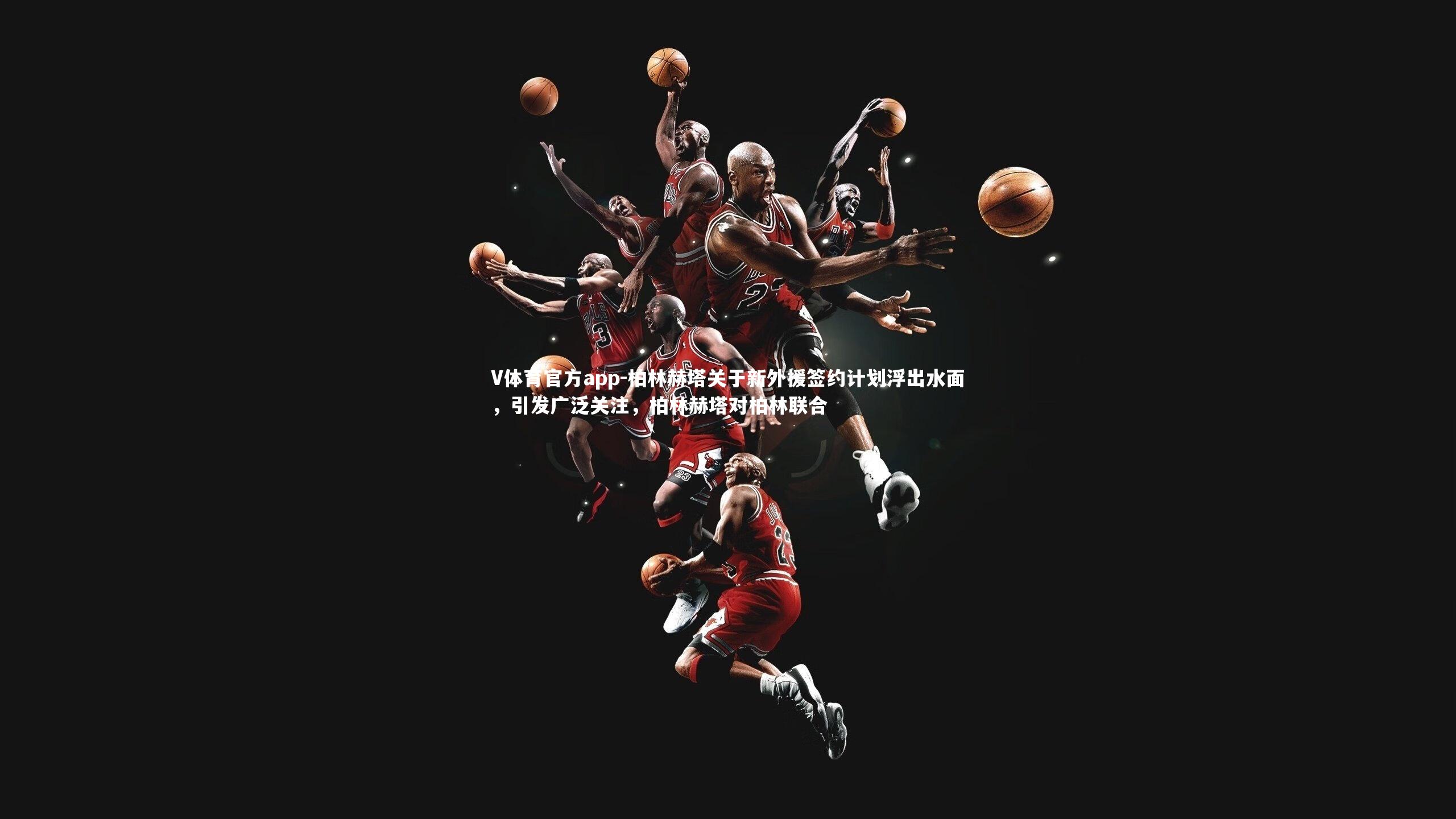 V体育官方app-柏林赫塔关于新外援签约计划浮出水面，引发广泛关注，柏林赫塔对柏林联合