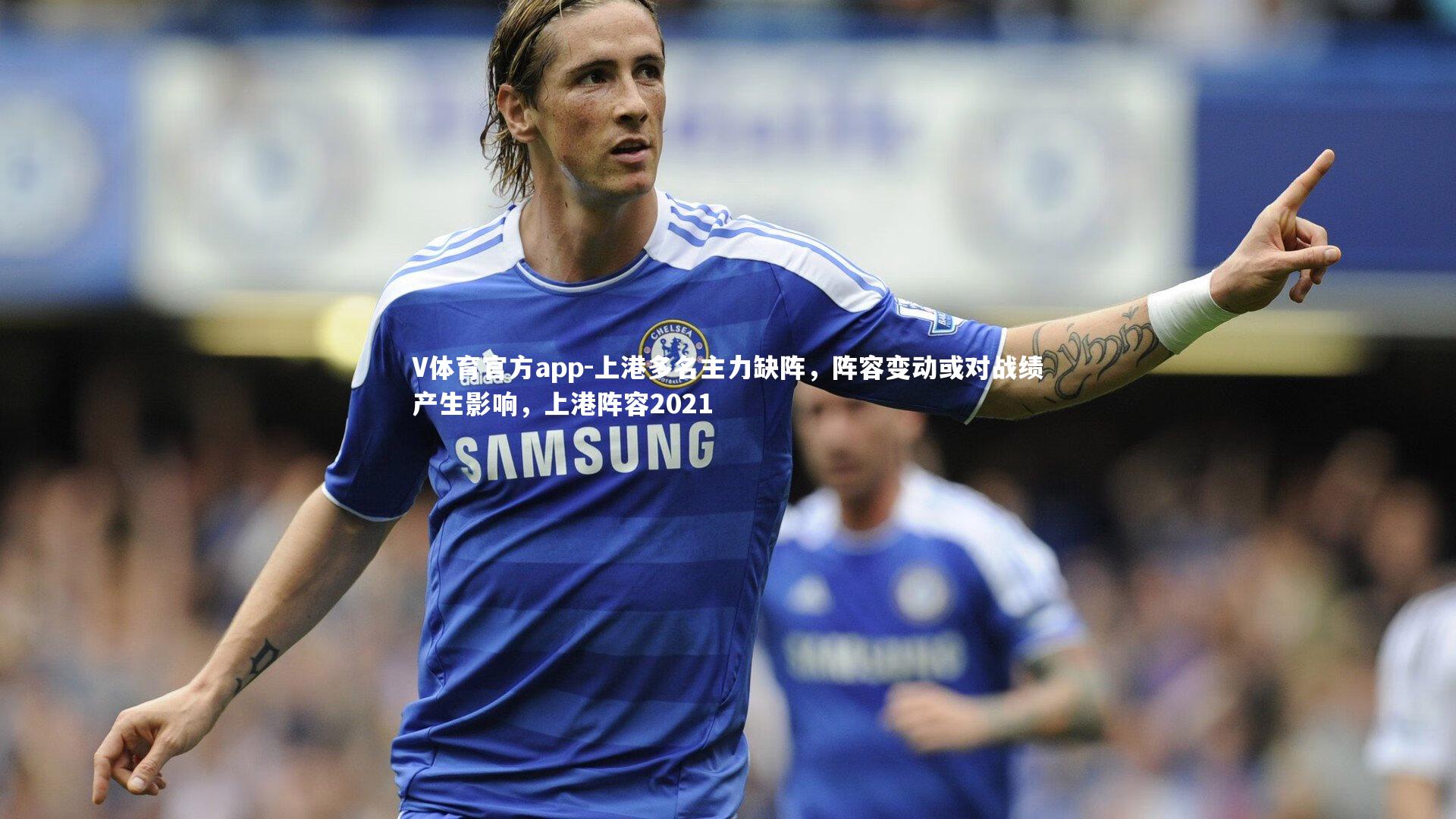V体育官方app-上港多名主力缺阵，阵容变动或对战绩产生影响，上港阵容2021