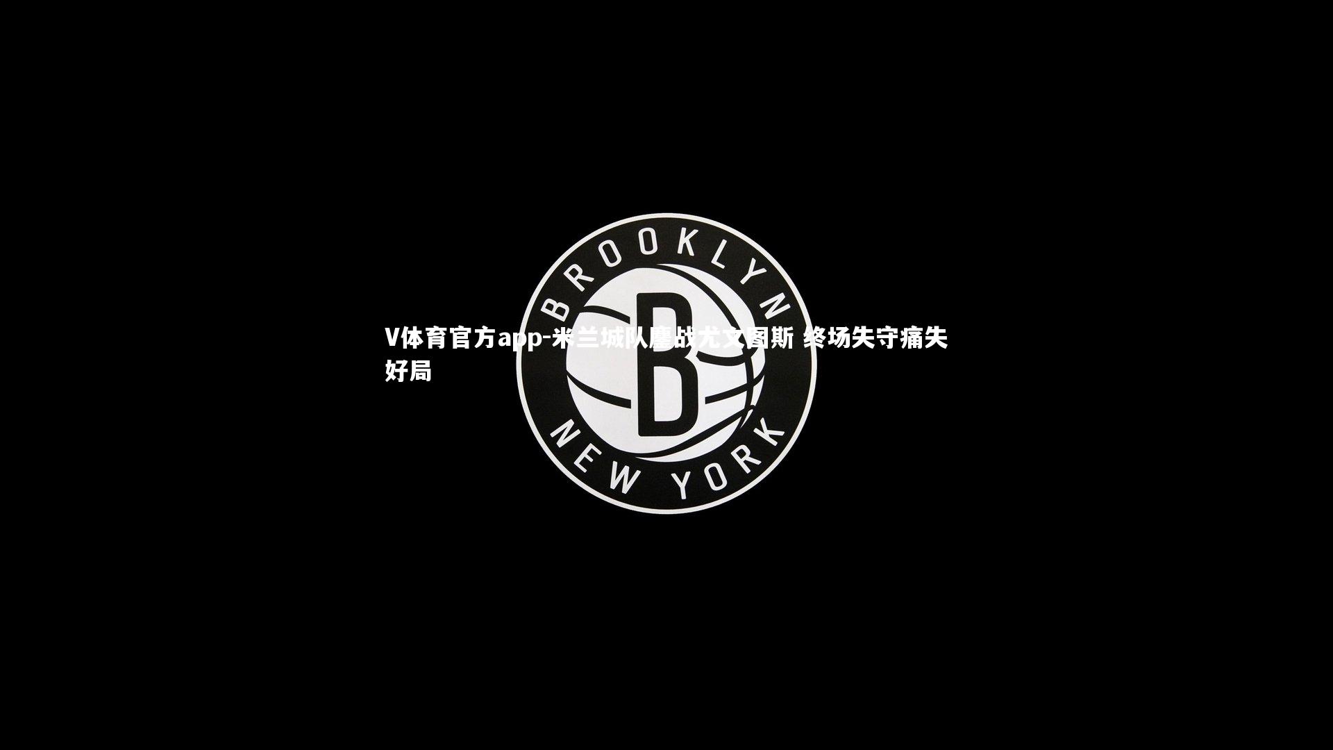 V体育官方app-米兰城队鏖战尤文图斯 终场失守痛失好局