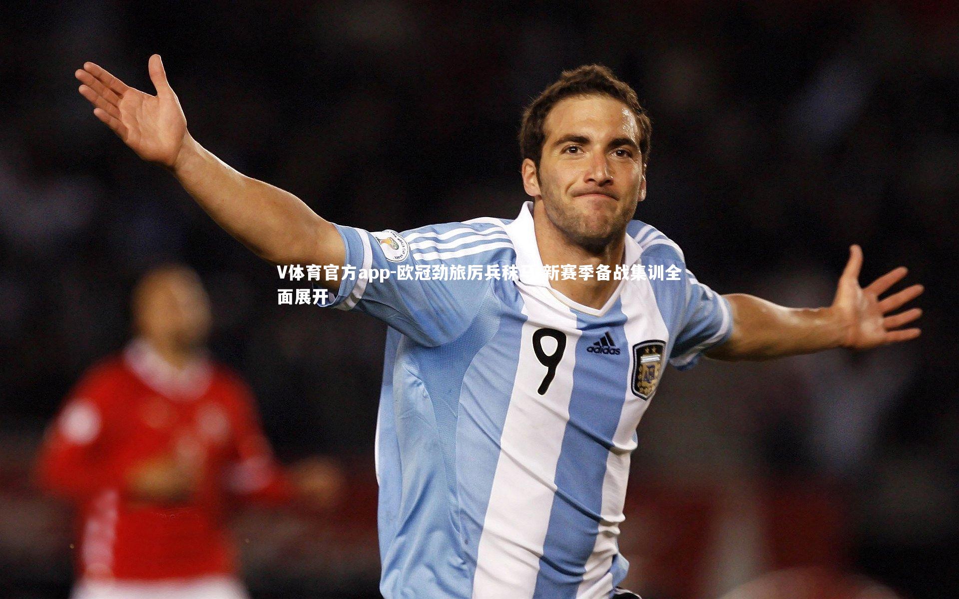 V体育官方app-欧冠劲旅厉兵秣马 新赛季备战集训全面展开