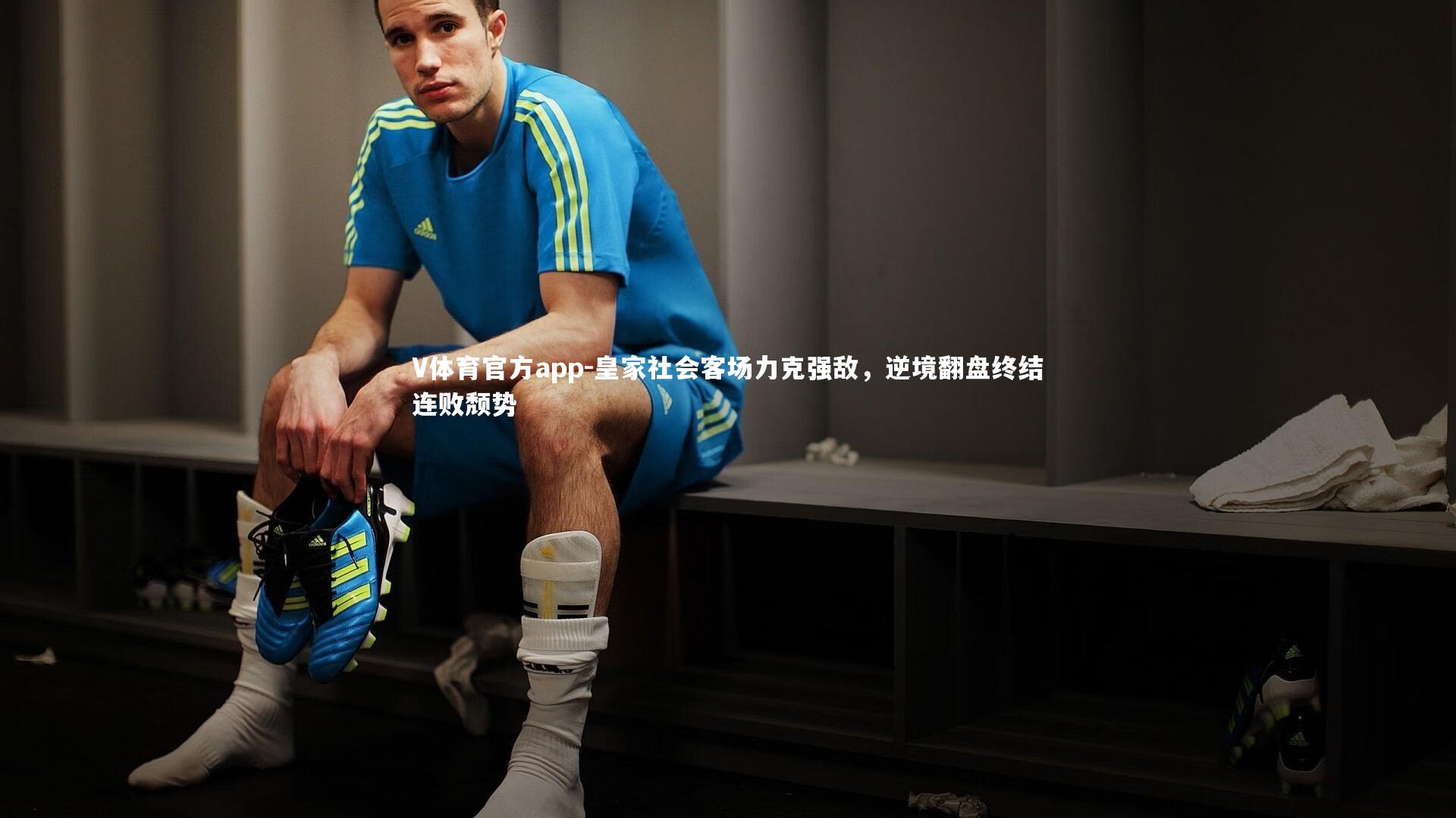 V体育官方app-皇家社会客场力克强敌，逆境翻盘终结连败颓势