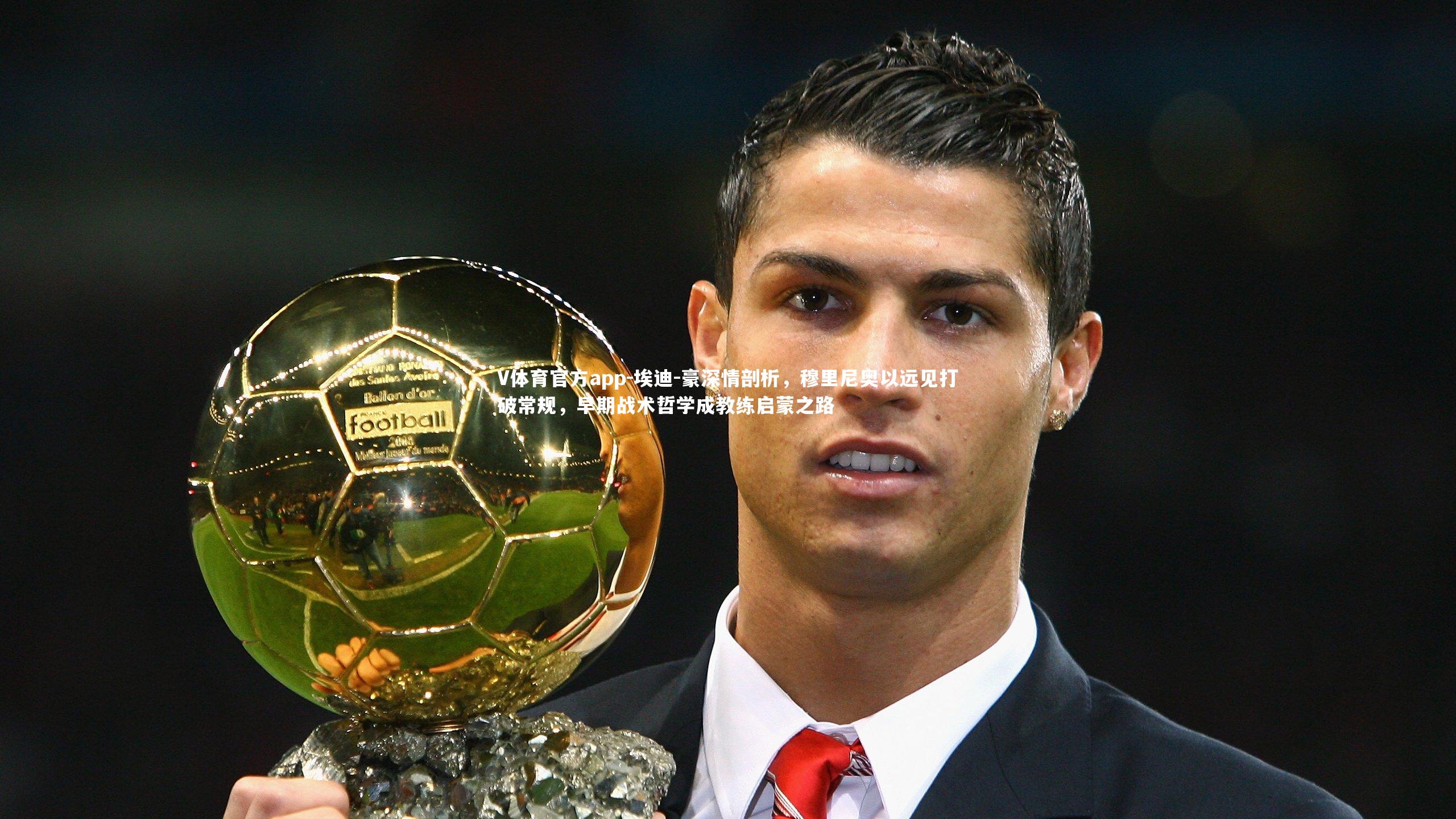 埃迪-豪深情剖析,穆里尼奥以远见打破常规,早期战术哲学成教练启蒙之路