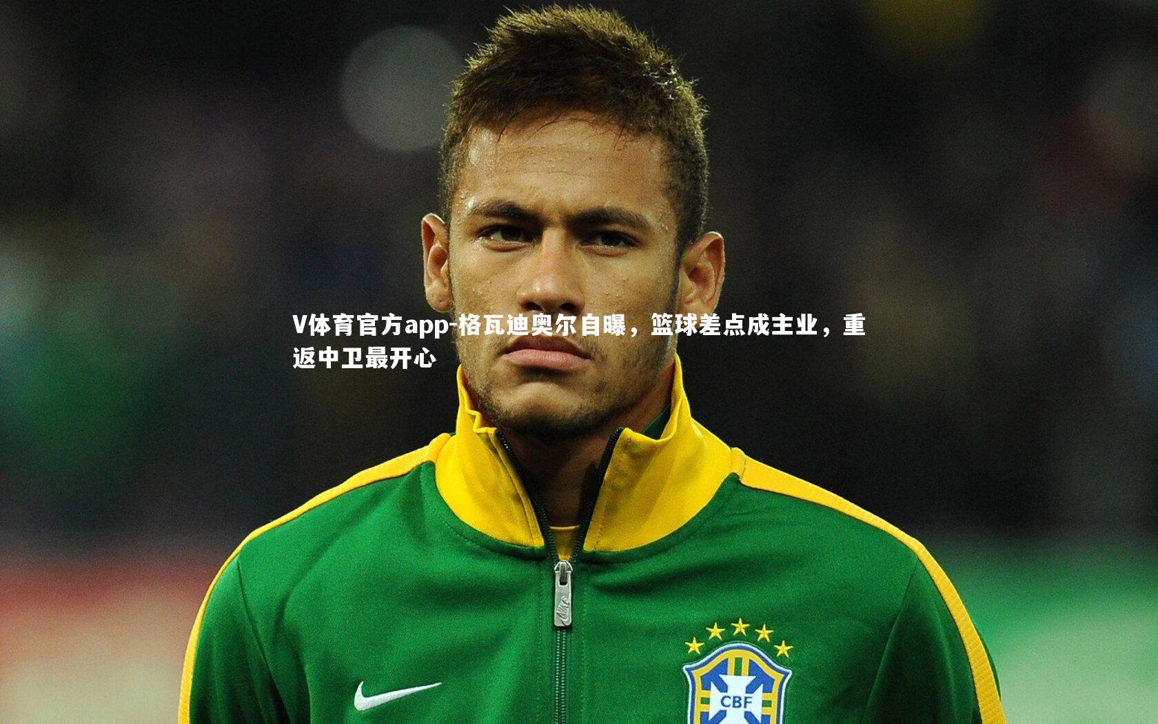 格瓦迪奥尔自曝，篮球差点成主业，重返中卫最开心