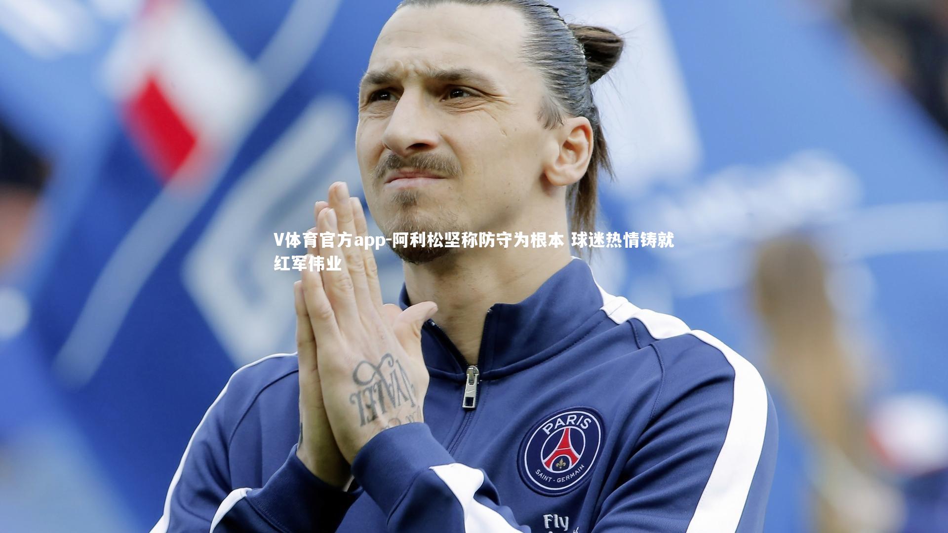 阿利松坚称防守为根本 球迷热情铸就红军伟业