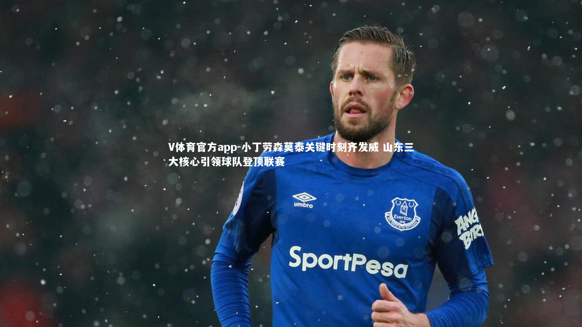 小丁劳森莫泰关键时刻齐发威 山东三大核心引领球队登顶联赛