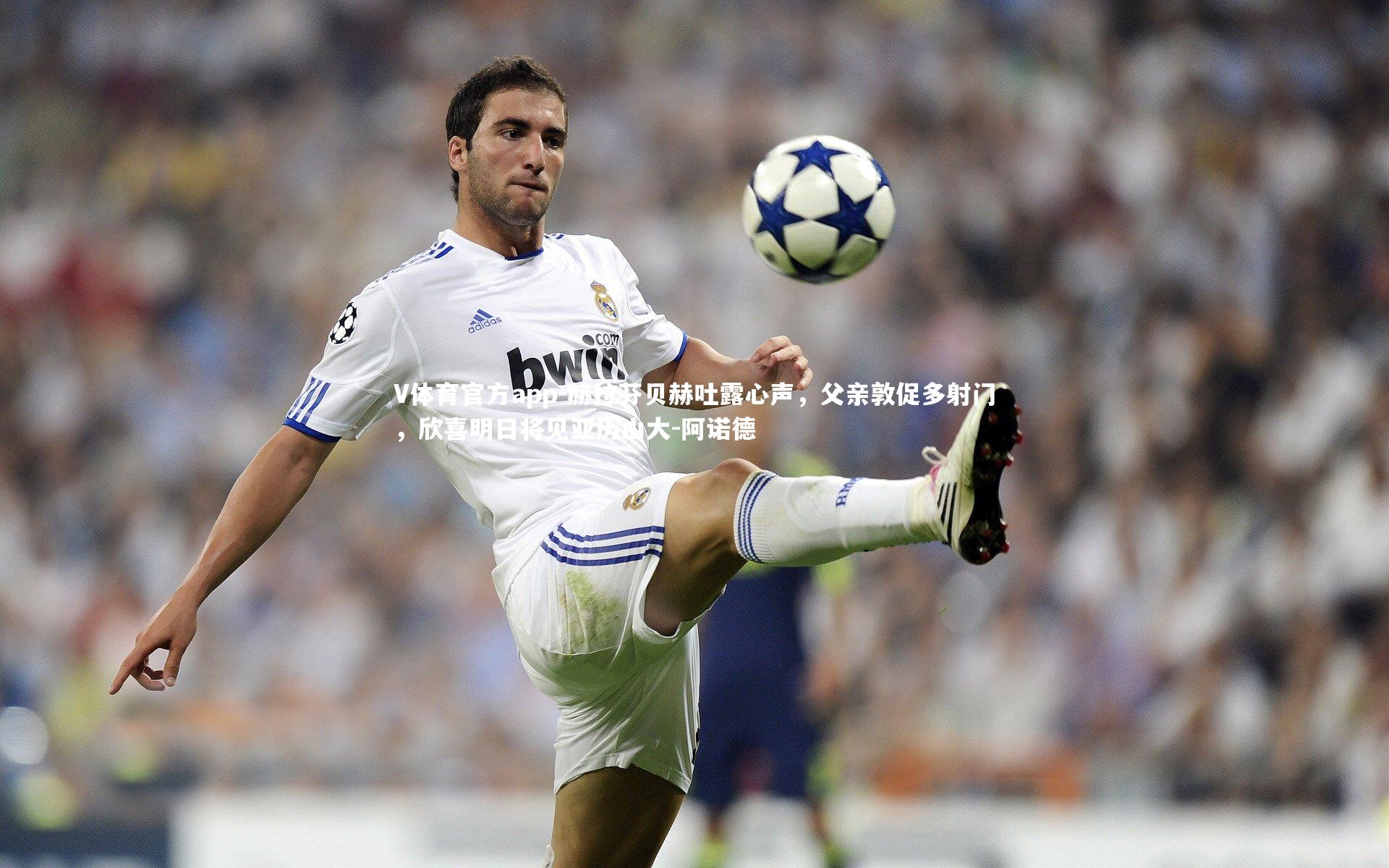 赫拉芬贝赫吐露心声，父亲敦促多射门，欣喜明日将见亚历山大-阿诺德