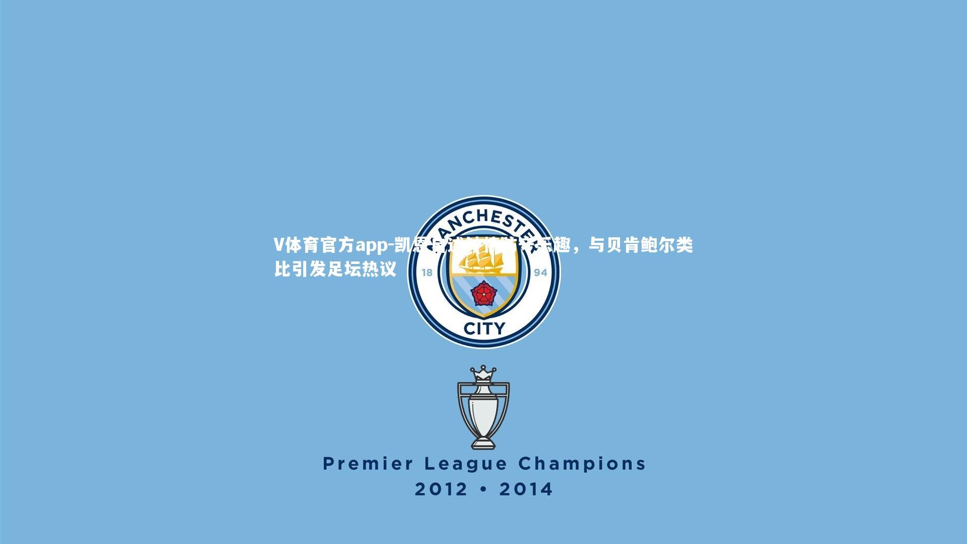 凯恩自述钟情防守乐趣，与贝肯鲍尔类比引发足坛热议