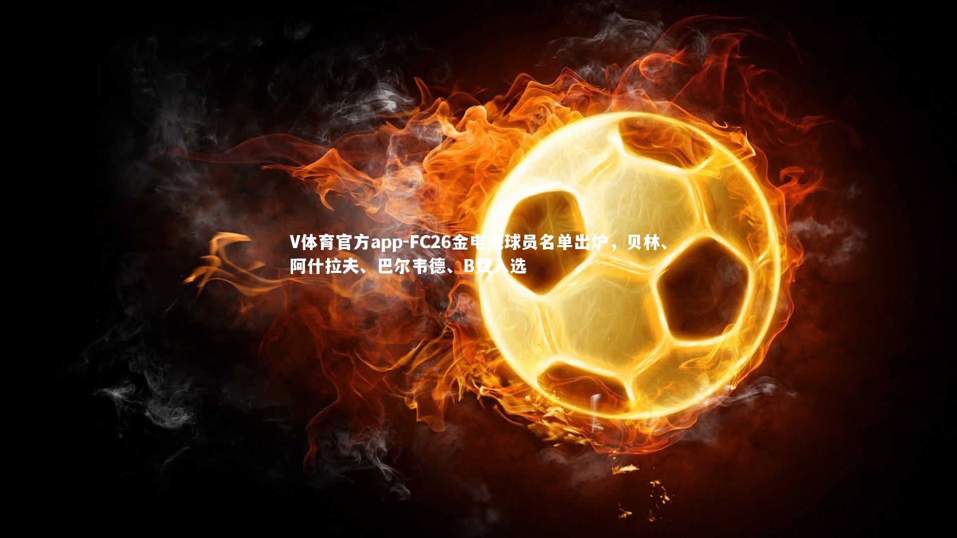 FC26金电池球员名单出炉,贝林、阿什拉夫、巴尔韦德、B费入选