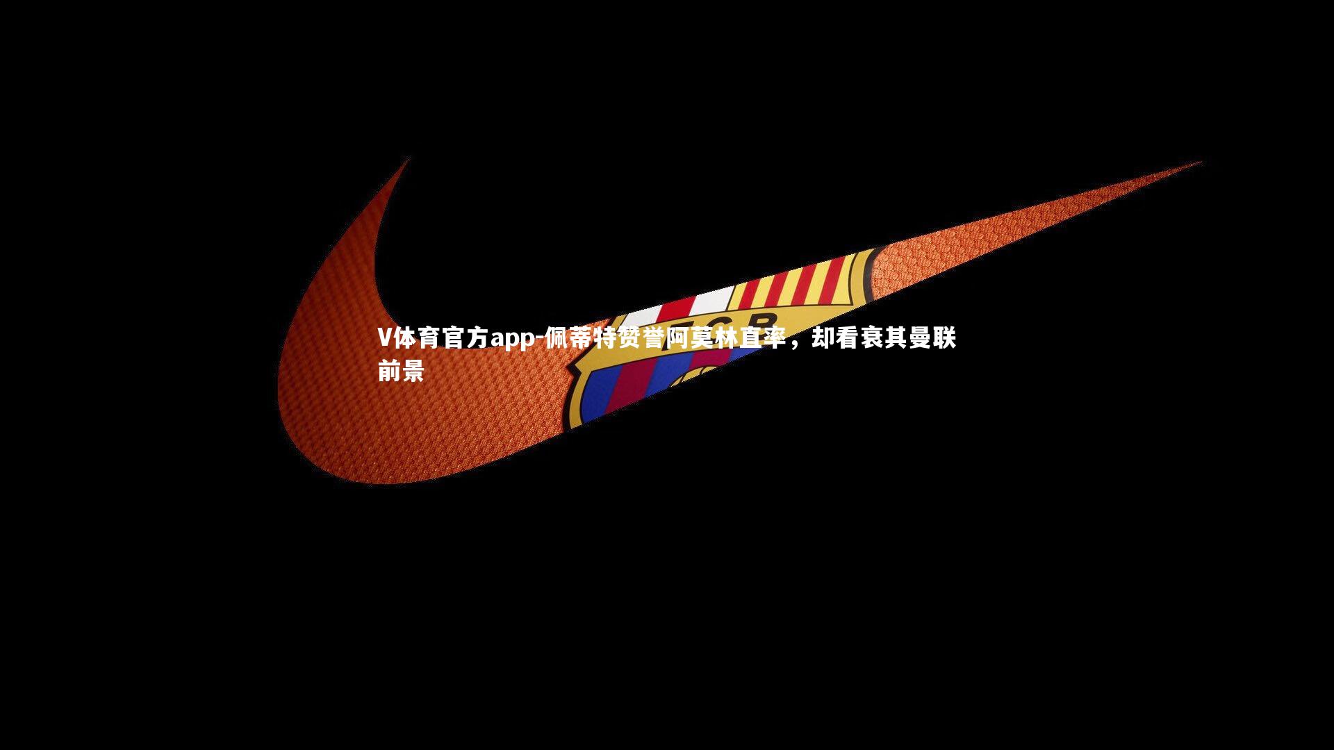 佩蒂特赞誉阿莫林直率，却看衰其曼联前景