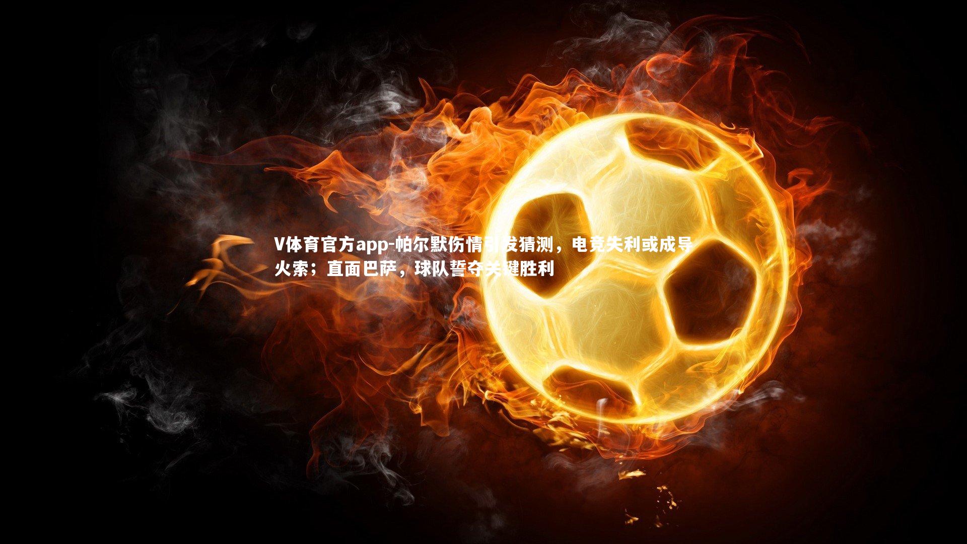 帕尔默伤情引发猜测，电竞失利或成导火索；直面巴萨，球队誓夺关键胜利